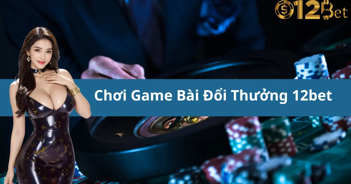 Đăng Ký Chơi Game Bài Đổi Thưởng 12bet Và Nhận Ưu Đãi Khủng 8 Đăng Ký Chơi Game Bài Đổi Thưởng 12bet Và Nhận Ưu Đãi Khủng