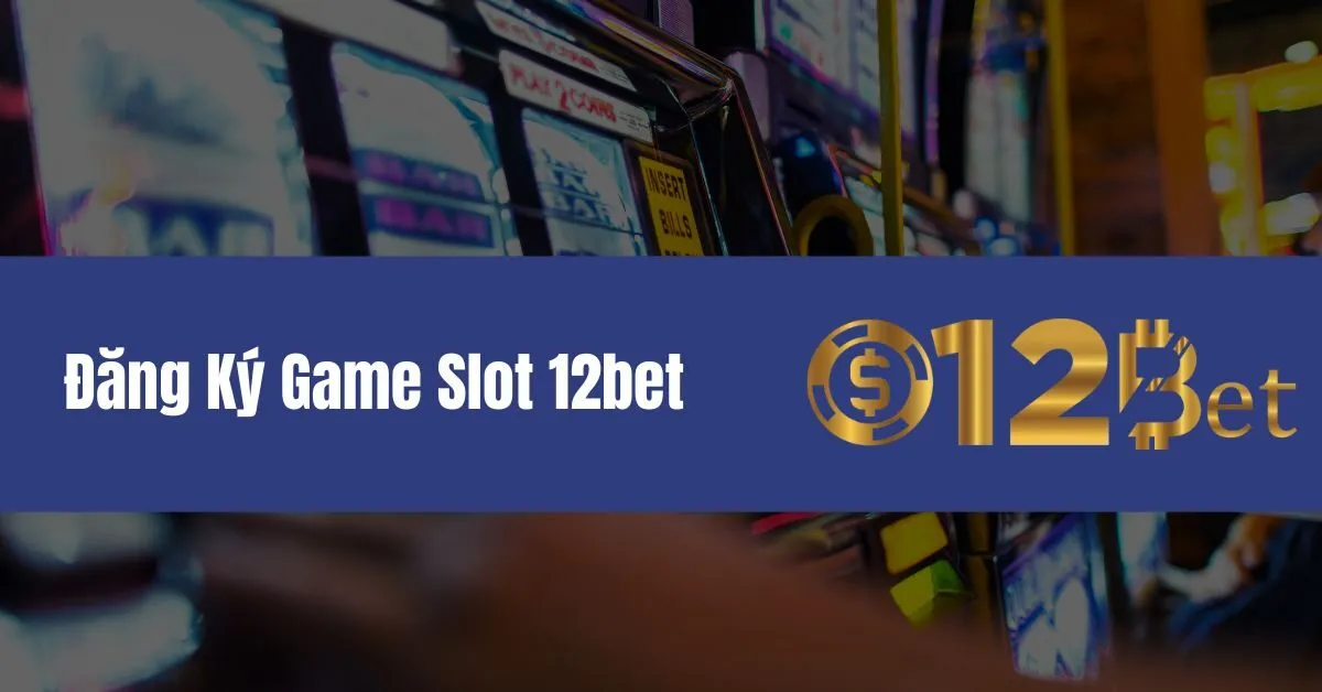 Đăng Ký Game Slot 12bet Và Nhận Ưu Đãi Lớn 1 Đăng Ký Game Slot 12bet