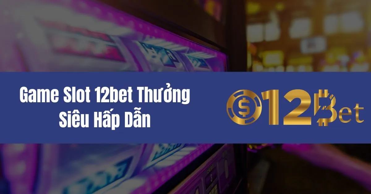 Tham Gia Game Slot 12bet Thưởng Siêu Hấp Dẫn 1 Game Slot 12bet Thưởng Siêu Hấp Dẫn