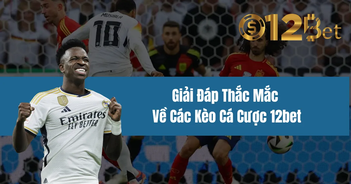 Giải Đáp Thắc Mắc Về Các Kèo Cá Cược 12bet 7 Giải Đáp Thắc Mắc Về Các Kèo Cá Cược 12bet