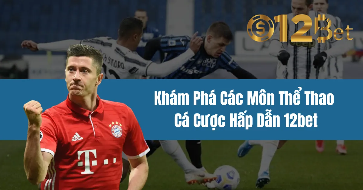 Khám Phá Các Môn Thể Thao Cá Cược Hấp Dẫn 12bet 10 hoi ve quy trinh dang ky 12bet 1 1